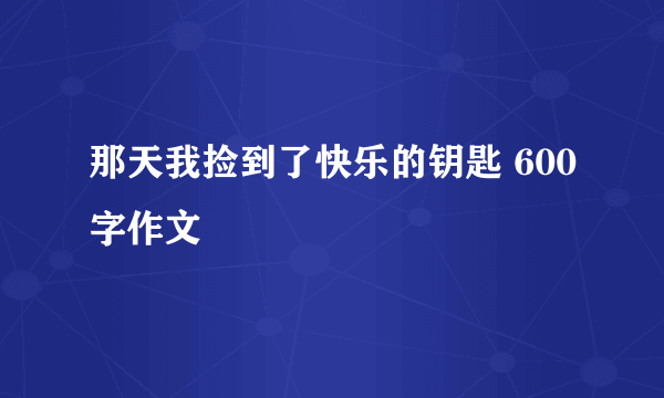 那天我捡到了快乐的钥匙 600字作文