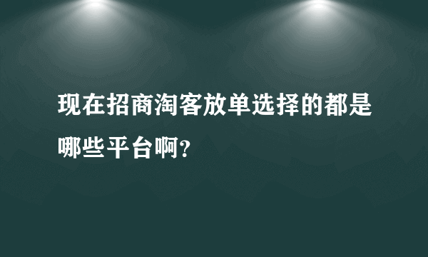 现在招商淘客放单选择的都是哪些平台啊？