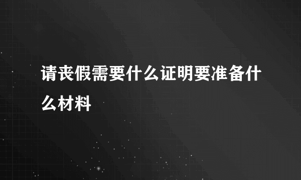 请丧假需要什么证明要准备什么材料