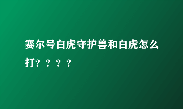 赛尔号白虎守护兽和白虎怎么打？？？？