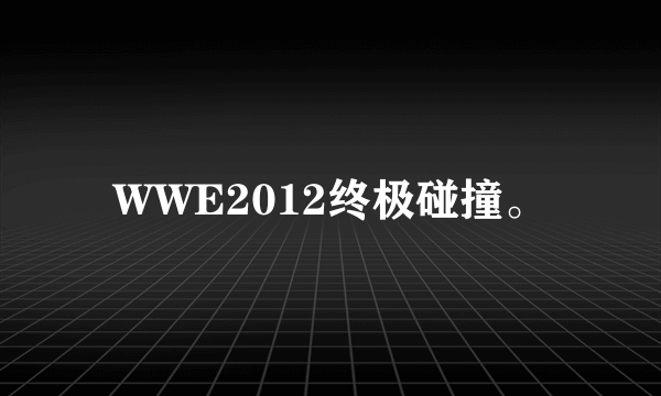 WWE2012终极碰撞。