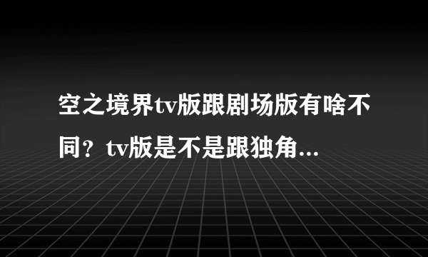 空之境界tv版跟剧场版有啥不同？tv版是不是跟独角兽那样炒冷饭