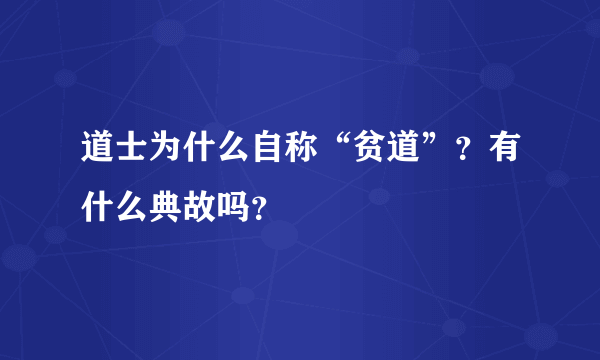 道士为什么自称“贫道”？有什么典故吗？