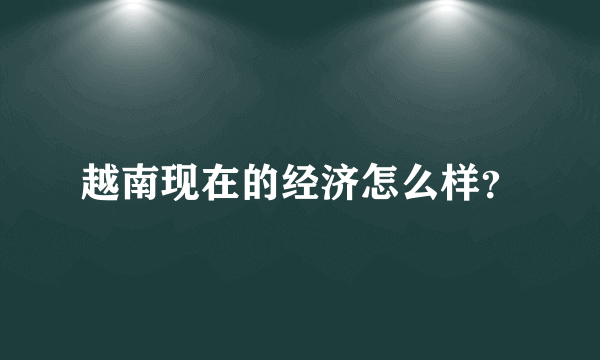 越南现在的经济怎么样？