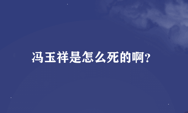 冯玉祥是怎么死的啊？