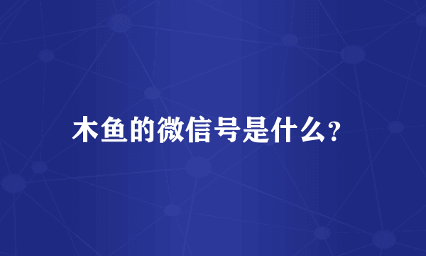 木鱼的微信号是什么？