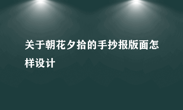 关于朝花夕拾的手抄报版面怎样设计