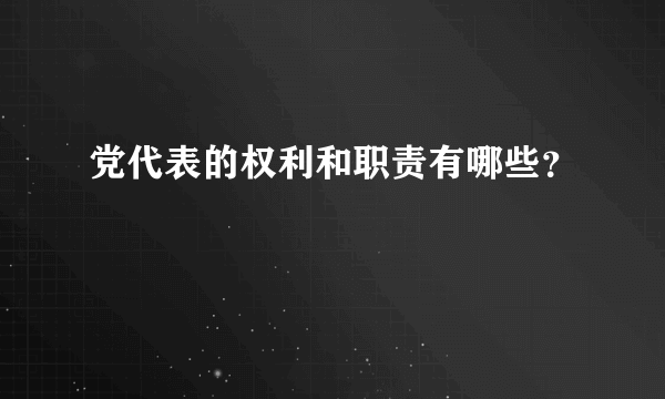 党代表的权利和职责有哪些？