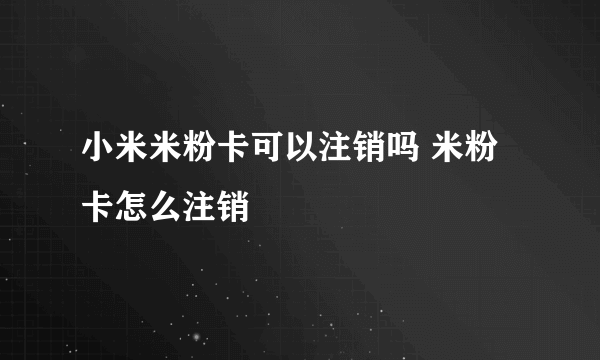 小米米粉卡可以注销吗 米粉卡怎么注销