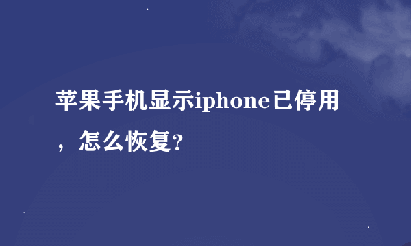 苹果手机显示iphone已停用，怎么恢复？