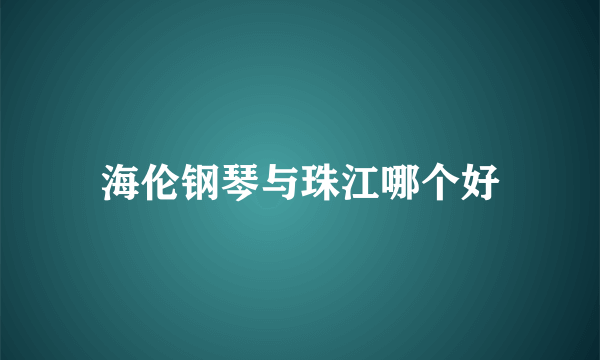 海伦钢琴与珠江哪个好