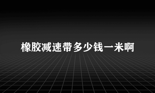 橡胶减速带多少钱一米啊