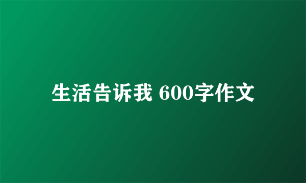 生活告诉我 600字作文