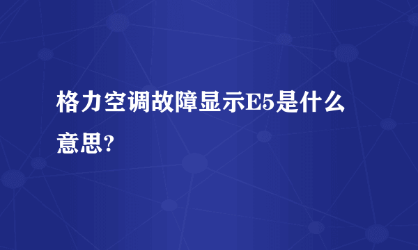 格力空调故障显示E5是什么意思?