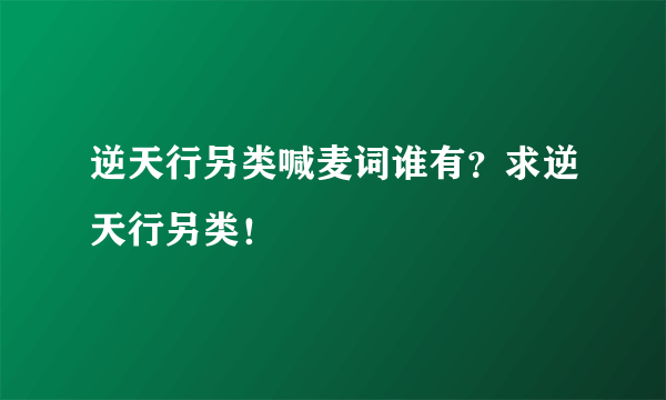 逆天行另类喊麦词谁有？求逆天行另类！