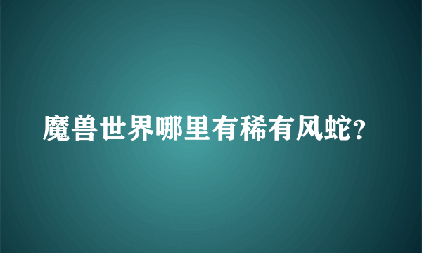 魔兽世界哪里有稀有风蛇？