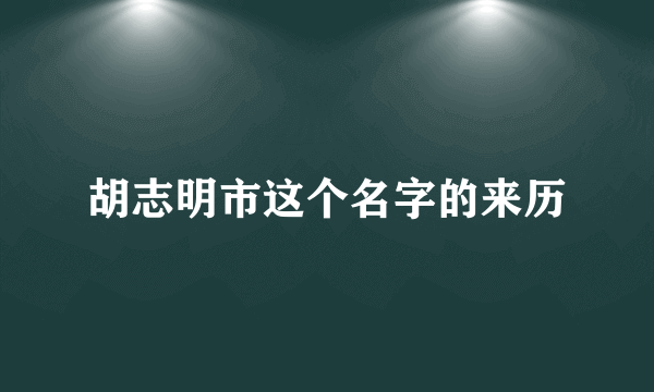 胡志明市这个名字的来历