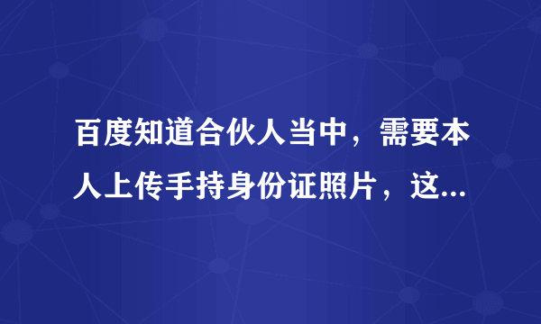 百度知道合伙人当中，需要本人上传手持身份证照片，这个可信吗？