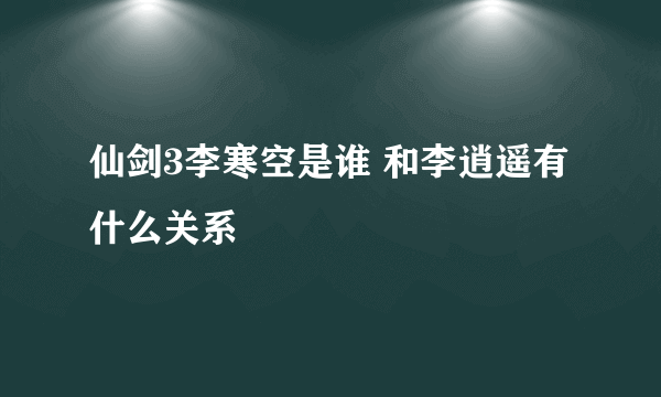 仙剑3李寒空是谁 和李逍遥有什么关系