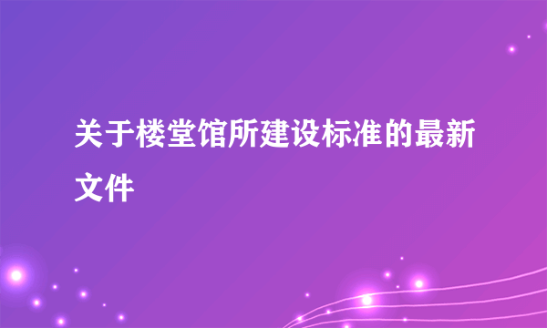 关于楼堂馆所建设标准的最新文件