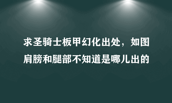 求圣骑士板甲幻化出处，如图肩膀和腿部不知道是哪儿出的