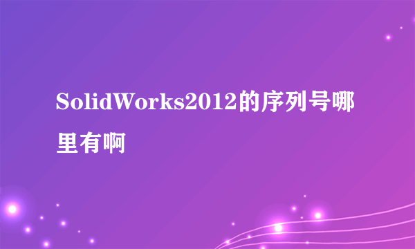 SolidWorks2012的序列号哪里有啊