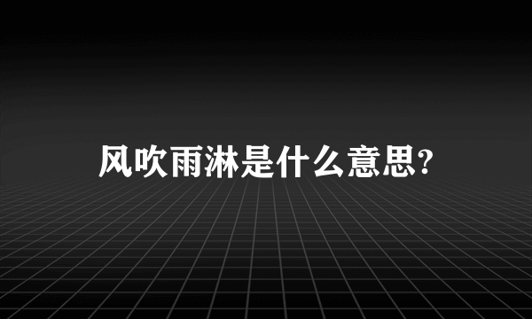 风吹雨淋是什么意思?