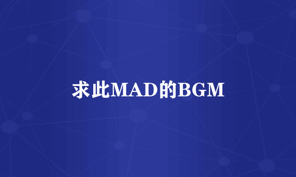 求此MAD的BGM