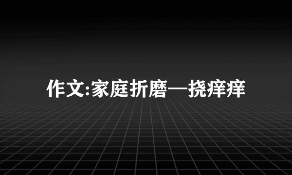 作文:家庭折磨—挠痒痒