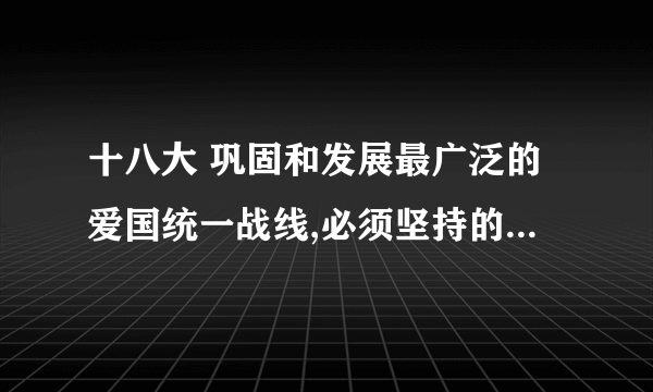 十八大 巩固和发展最广泛的爱国统一战线,必须坚持的方针是什么