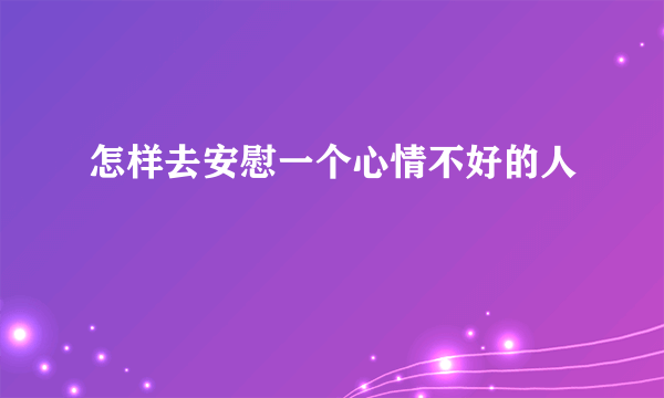 怎样去安慰一个心情不好的人