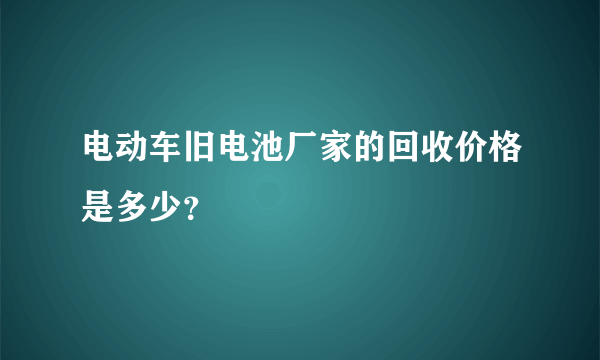 电动车旧电池厂家的回收价格是多少？