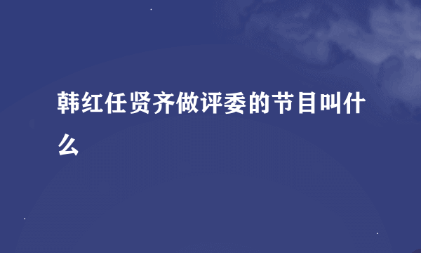 韩红任贤齐做评委的节目叫什么