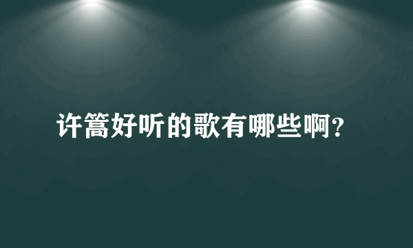 许篙好听的歌有哪些啊？