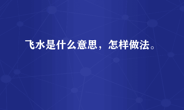 飞水是什么意思，怎样做法。