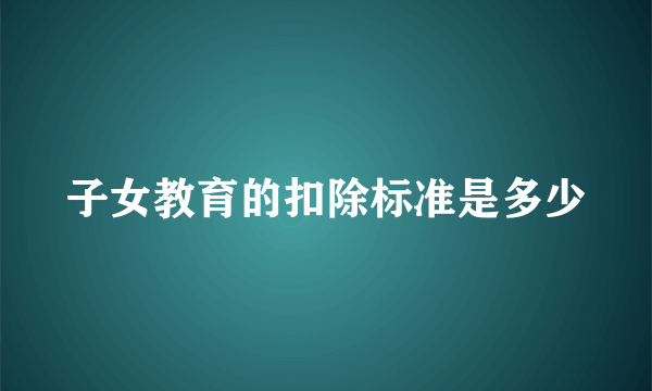 子女教育的扣除标准是多少