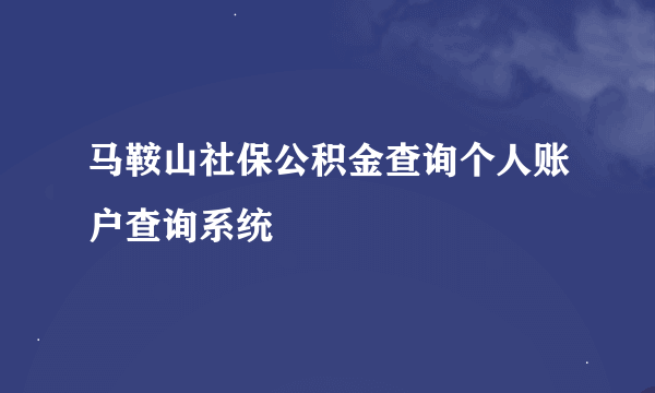 马鞍山社保公积金查询个人账户查询系统