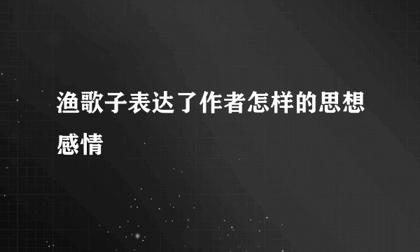 渔歌子表达了作者怎样的思想感情