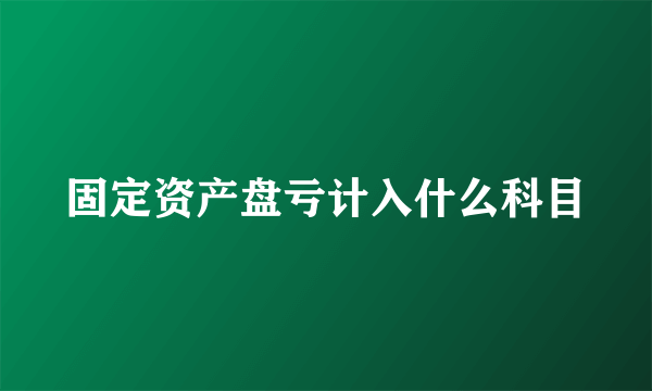 固定资产盘亏计入什么科目