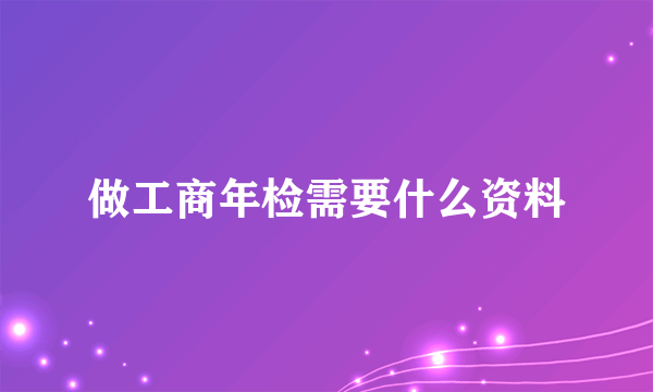 做工商年检需要什么资料