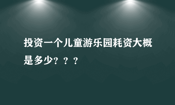 投资一个儿童游乐园耗资大概是多少？？？