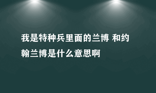 我是特种兵里面的兰博 和约翰兰博是什么意思啊