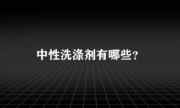 中性洗涤剂有哪些？