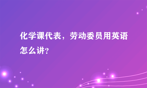 化学课代表，劳动委员用英语怎么讲？