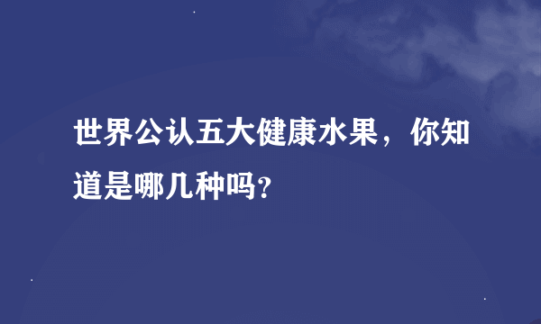 世界公认五大健康水果，你知道是哪几种吗？