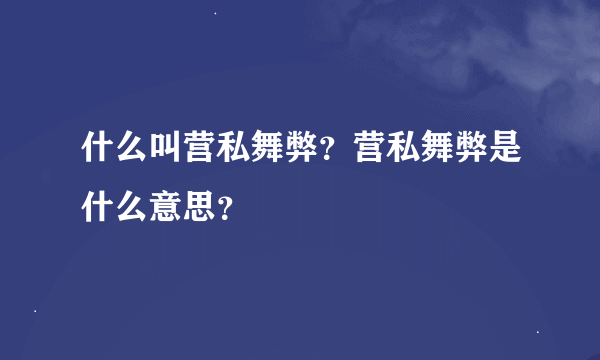 什么叫营私舞弊？营私舞弊是什么意思？