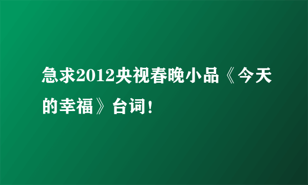 急求2012央视春晚小品《今天的幸福》台词！