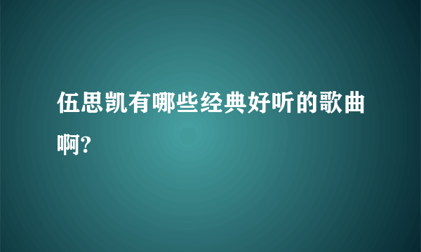 伍思凯有哪些经典好听的歌曲啊?