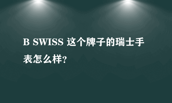 B SWISS 这个牌子的瑞士手表怎么样？