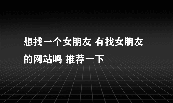 想找一个女朋友 有找女朋友的网站吗 推荐一下